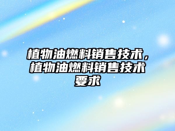 植物油燃料銷售技術(shù)，植物油燃料銷售技術(shù)要求