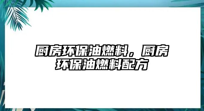 廚房環(huán)保油燃料，廚房環(huán)保油燃料配方