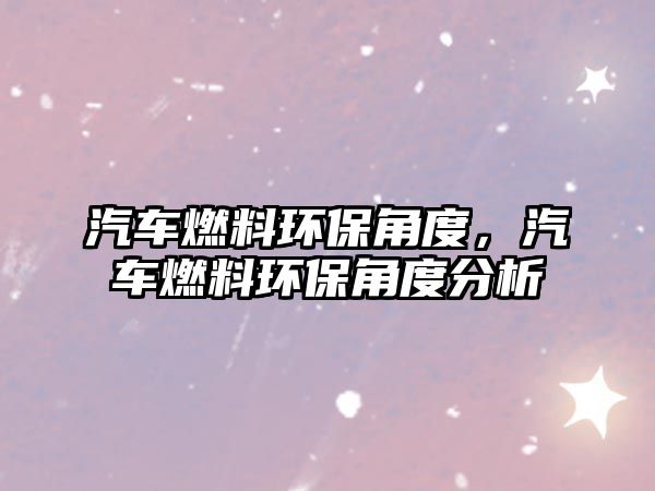 汽車燃料環(huán)保角度，汽車燃料環(huán)保角度分析