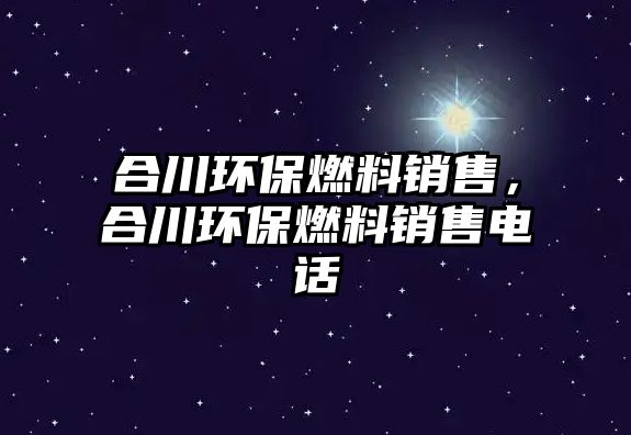 合川環(huán)保燃料銷售，合川環(huán)保燃料銷售電話