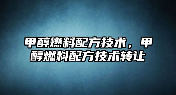 甲醇燃料配方技術(shù)，甲醇燃料配方技術(shù)轉(zhuǎn)讓