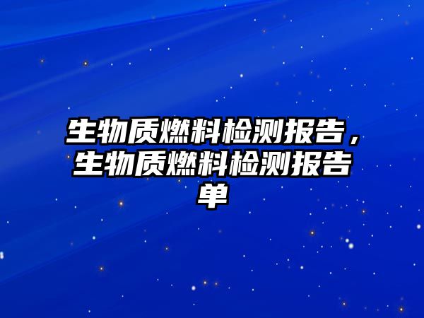 生物質(zhì)燃料檢測報告，生物質(zhì)燃料檢測報告單