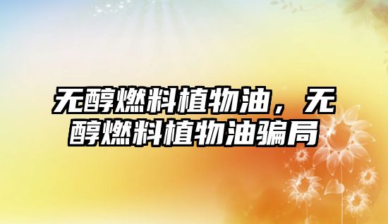 無(wú)醇燃料植物油，無(wú)醇燃料植物油騙局