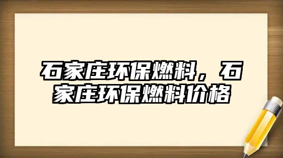 石家莊環(huán)保燃料，石家莊環(huán)保燃料價(jià)格