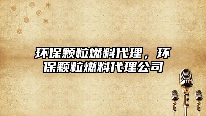 環(huán)保顆粒燃料代理，環(huán)保顆粒燃料代理公司