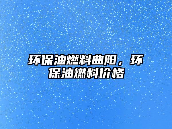 環(huán)保油燃料曲陽，環(huán)保油燃料價(jià)格