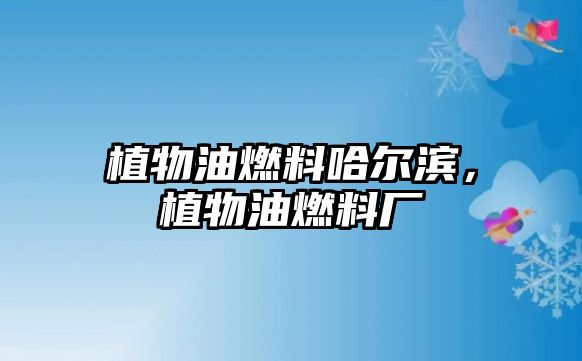 植物油燃料哈爾濱，植物油燃料廠