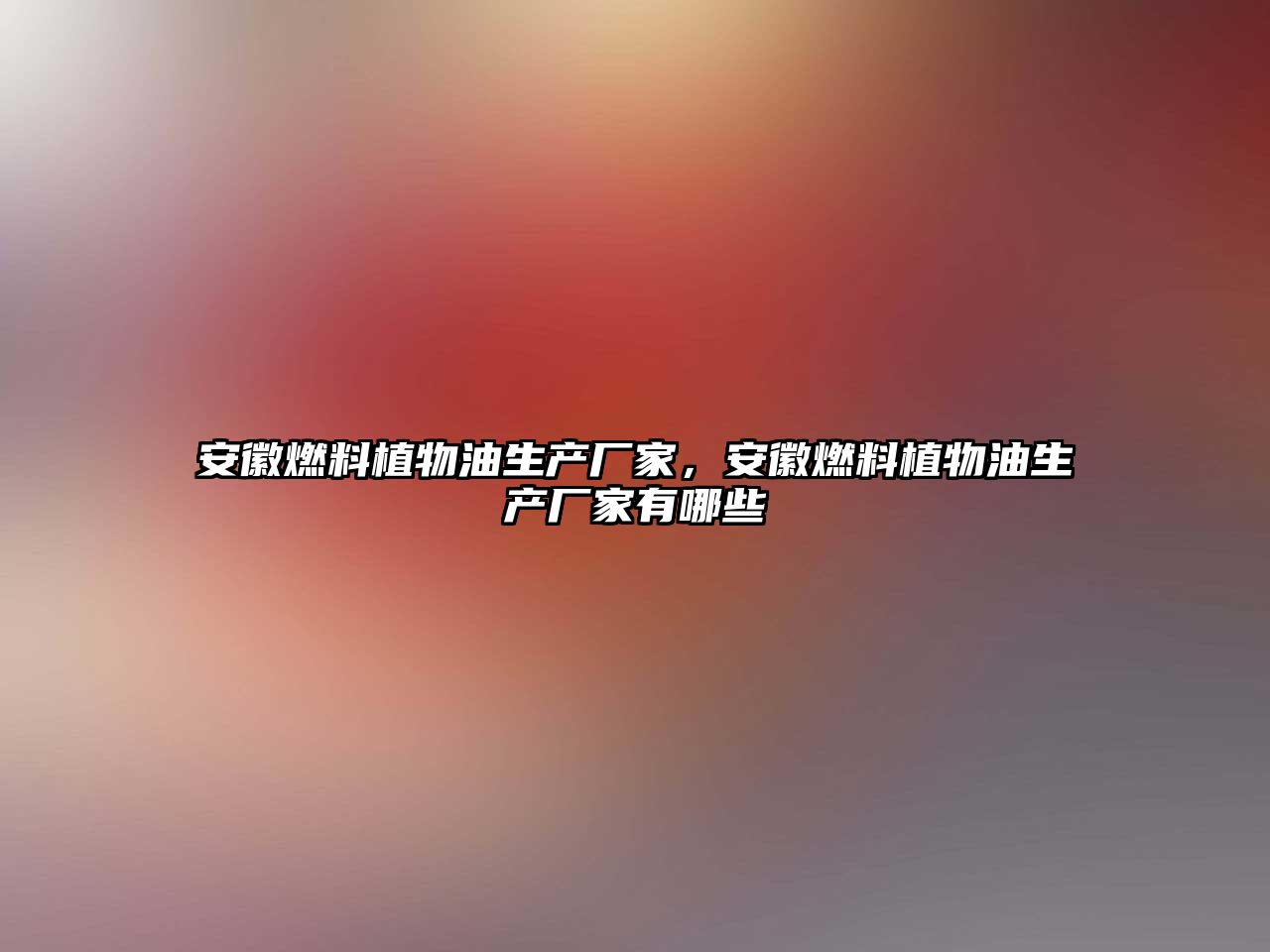 安徽燃料植物油生產(chǎn)廠家，安徽燃料植物油生產(chǎn)廠家有哪些