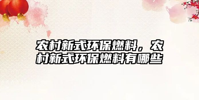 農(nóng)村新式環(huán)保燃料，農(nóng)村新式環(huán)保燃料有哪些