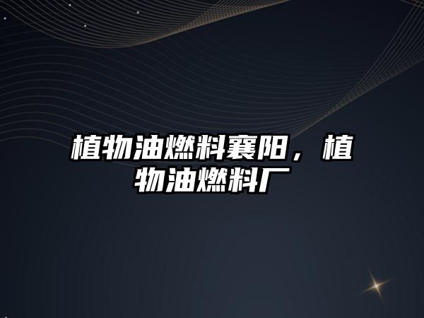 植物油燃料襄陽，植物油燃料廠