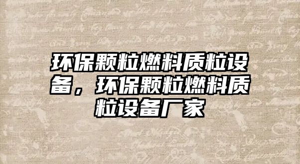 環(huán)保顆粒燃料質(zhì)粒設(shè)備，環(huán)保顆粒燃料質(zhì)粒設(shè)備廠家