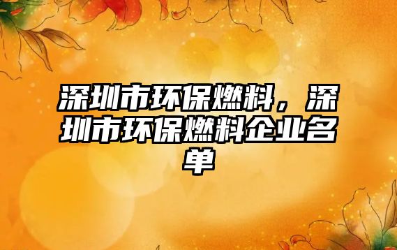 深圳市環(huán)保燃料，深圳市環(huán)保燃料企業(yè)名單