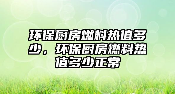 環(huán)保廚房燃料熱值多少，環(huán)保廚房燃料熱值多少正常