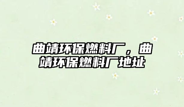 曲靖環(huán)保燃料廠，曲靖環(huán)保燃料廠地址