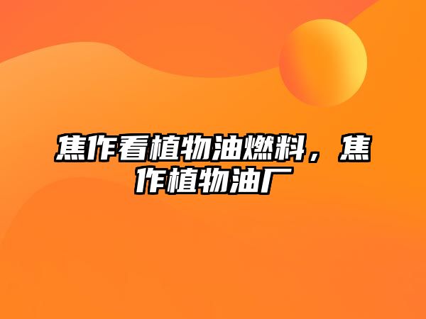 焦作看植物油燃料，焦作植物油廠