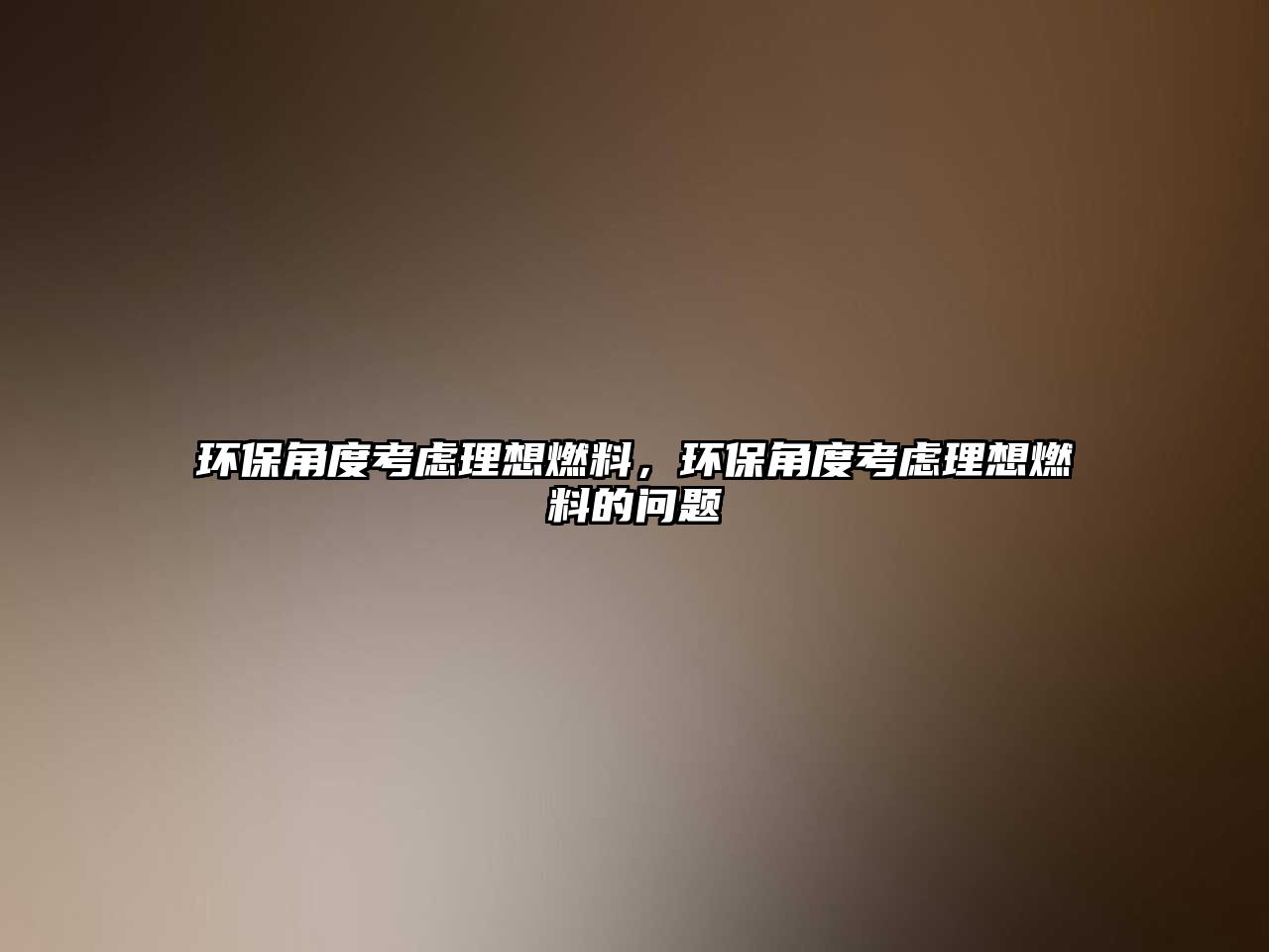 環(huán)保角度考慮理想燃料，環(huán)保角度考慮理想燃料的問題