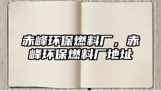 赤峰環(huán)保燃料廠，赤峰環(huán)保燃料廠地址