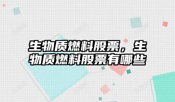 生物質(zhì)燃料股票，生物質(zhì)燃料股票有哪些