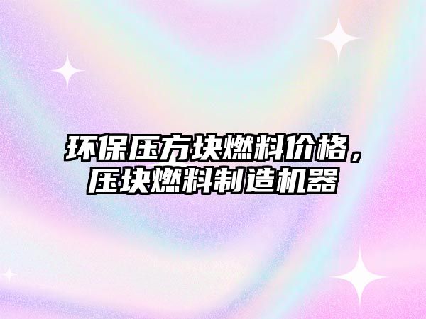 環(huán)保壓方塊燃料價(jià)格，壓塊燃料制造機(jī)器