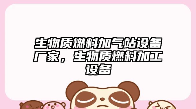 生物質(zhì)燃料加氣站設(shè)備廠家，生物質(zhì)燃料加工設(shè)備