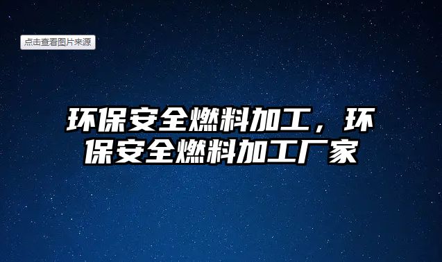 環(huán)保安全燃料加工，環(huán)保安全燃料加工廠家
