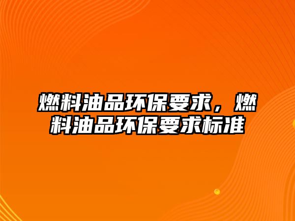 燃料油品環(huán)保要求，燃料油品環(huán)保要求標(biāo)準(zhǔn)
