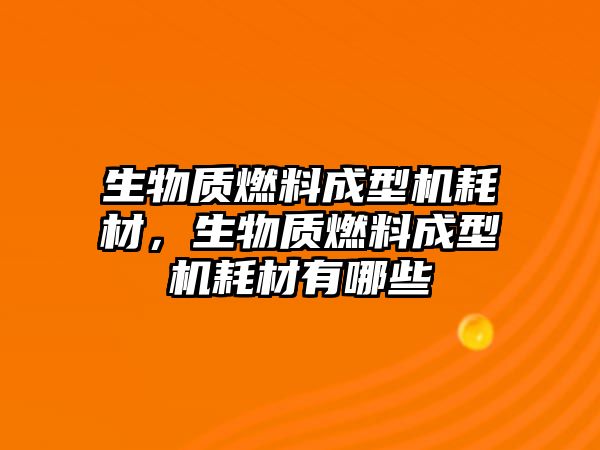 生物質(zhì)燃料成型機(jī)耗材,生物質(zhì)燃料成型機(jī)耗材有哪些