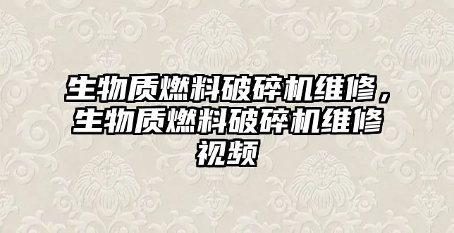 生物質(zhì)燃料破碎機(jī)維修，生物質(zhì)燃料破碎機(jī)維修視頻