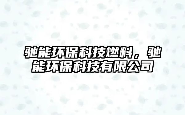 馳能環(huán)??萍既剂?,馳能環(huán)??萍加邢薰? class=