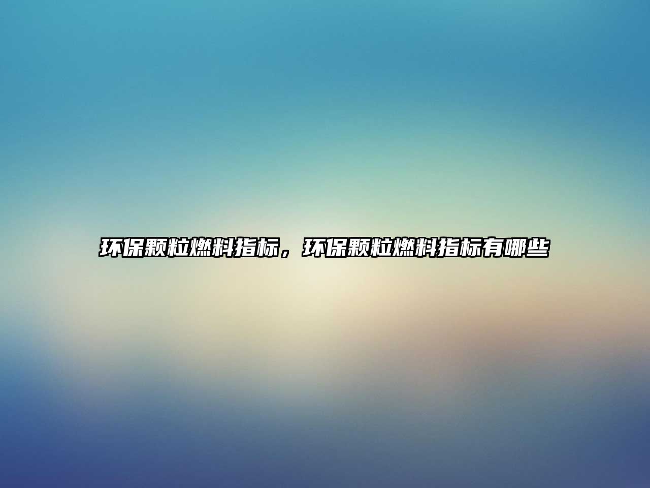 環(huán)保顆粒燃料指標(biāo)，環(huán)保顆粒燃料指標(biāo)有哪些