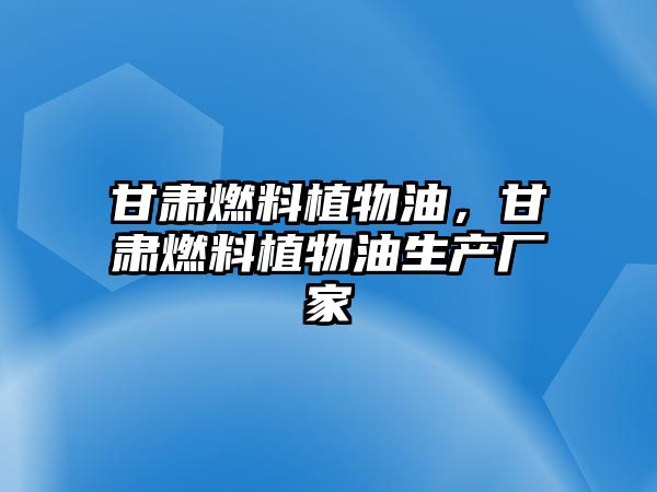 甘肅燃料植物油，甘肅燃料植物油生產(chǎn)廠家
