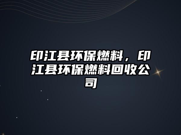 印江縣環(huán)保燃料，印江縣環(huán)保燃料回收公司