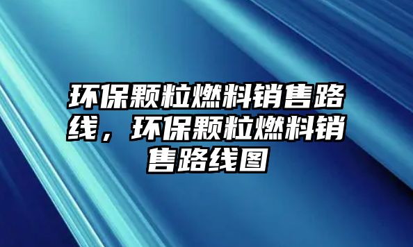 環(huán)保顆粒燃料銷售路線，環(huán)保顆粒燃料銷售路線圖