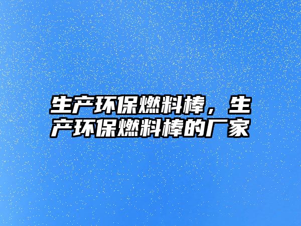 生產(chǎn)環(huán)保燃料棒，生產(chǎn)環(huán)保燃料棒的廠家