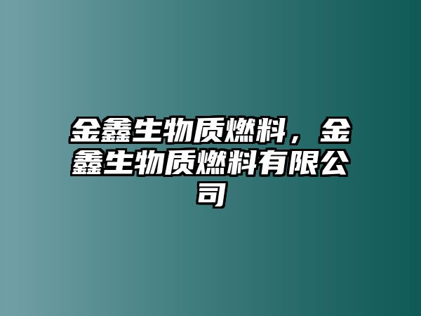 金鑫生物質(zhì)燃料，金鑫生物質(zhì)燃料有限公司