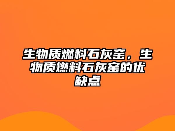 生物質(zhì)燃料石灰窯，生物質(zhì)燃料石灰窯的優(yōu)缺點(diǎn)