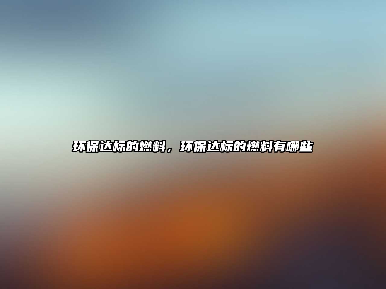 環(huán)保達(dá)標(biāo)的燃料，環(huán)保達(dá)標(biāo)的燃料有哪些