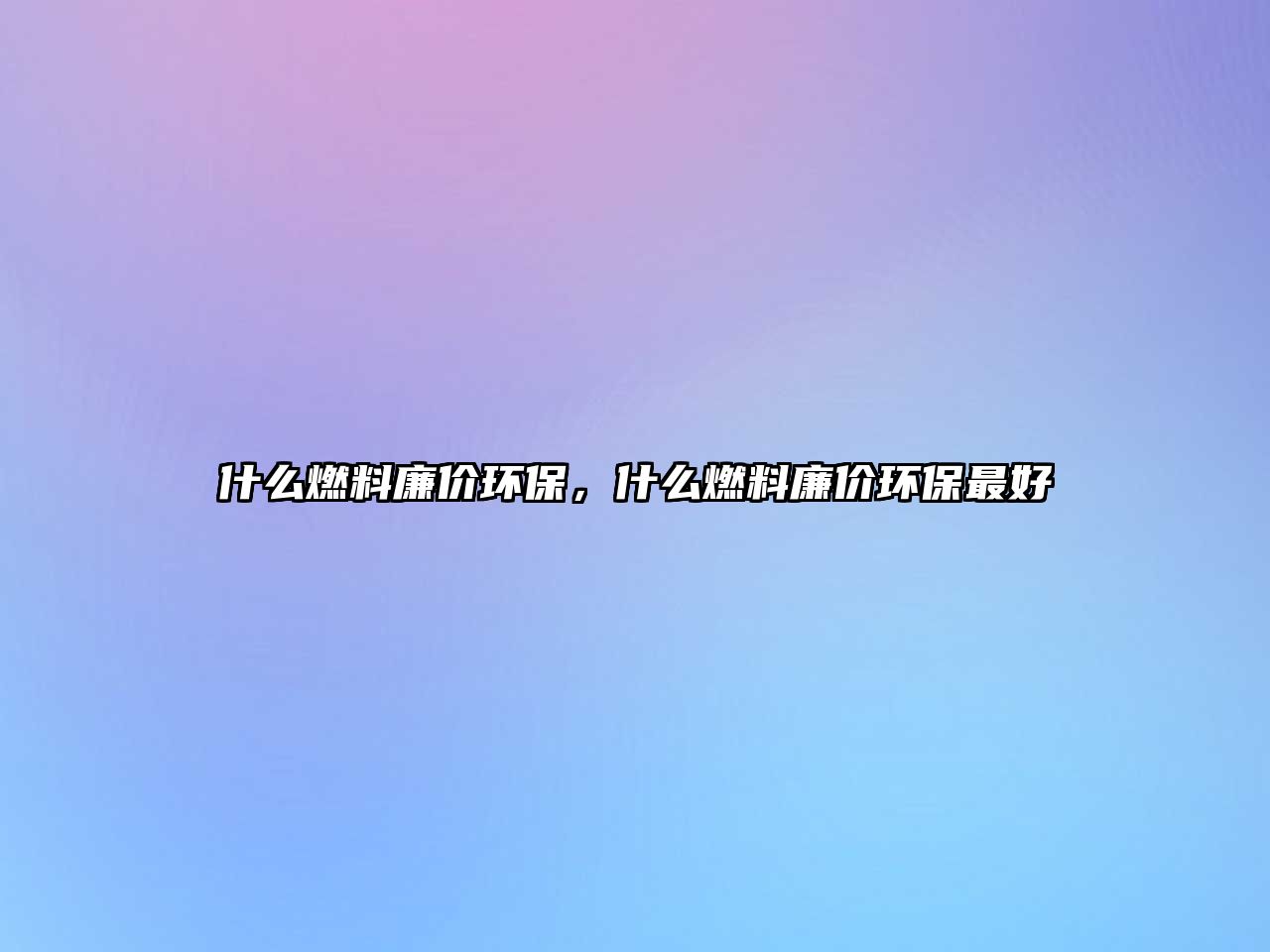 什么燃料廉價(jià)環(huán)保，什么燃料廉價(jià)環(huán)保最好