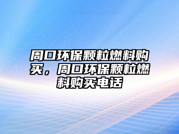 周口環(huán)保顆粒燃料購買，周口環(huán)保顆粒燃料購買電話