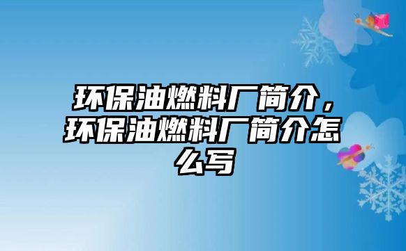 環(huán)保油燃料廠簡(jiǎn)介，環(huán)保油燃料廠簡(jiǎn)介怎么寫