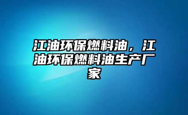 江油環(huán)保燃料油，江油環(huán)保燃料油生產(chǎn)廠家