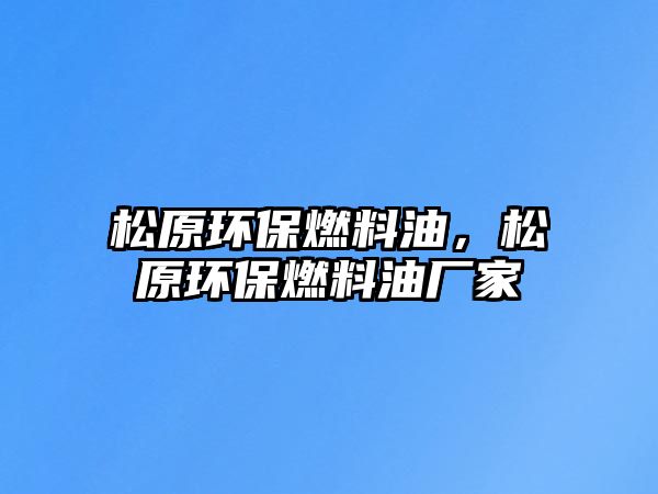 松原環(huán)保燃料油，松原環(huán)保燃料油廠家