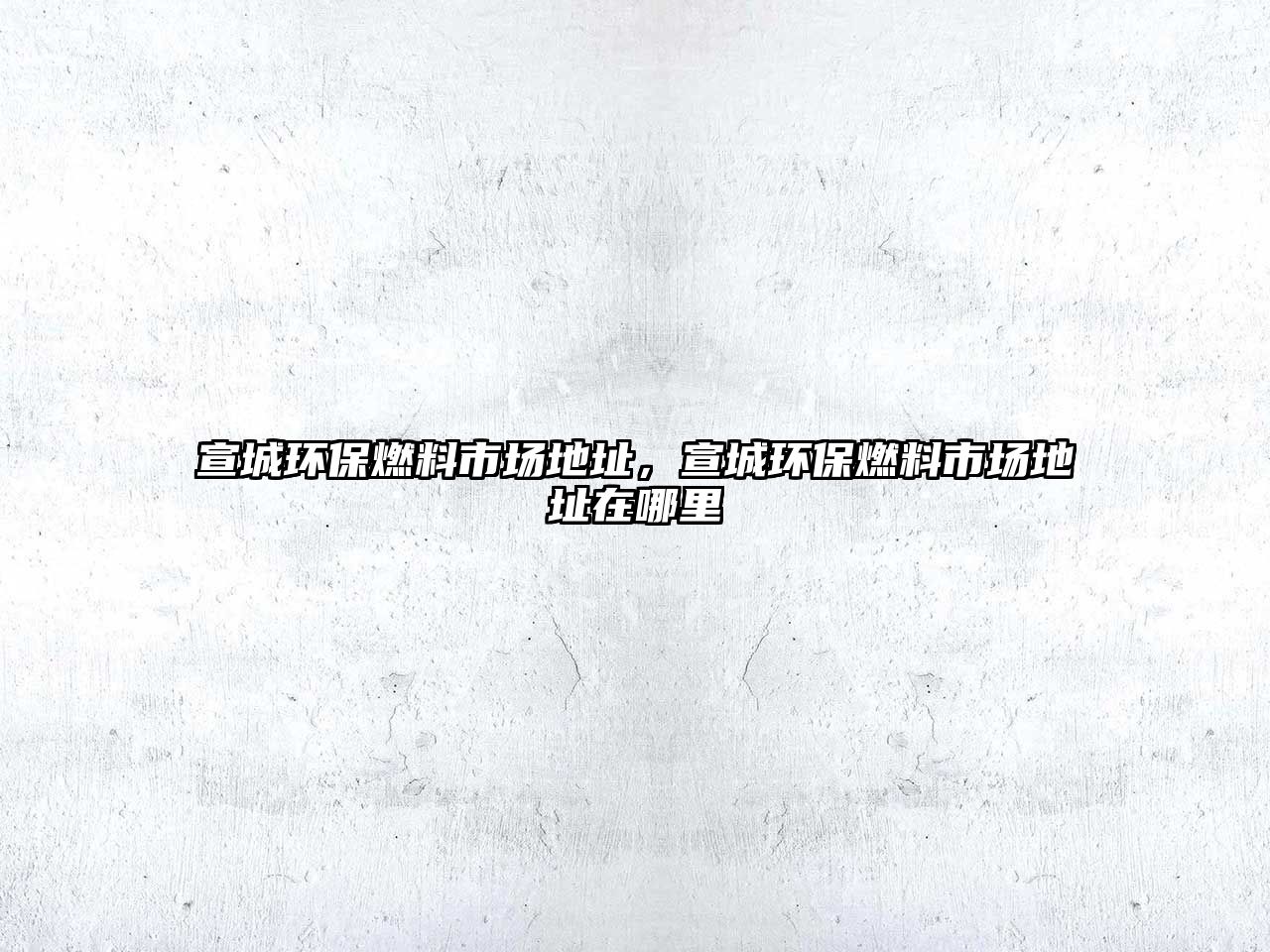 宣城環(huán)保燃料市場地址，宣城環(huán)保燃料市場地址在哪里