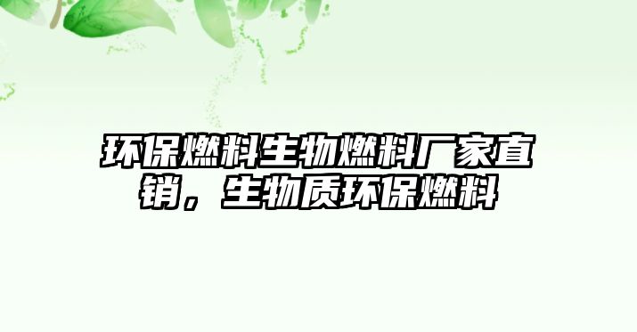 環(huán)保燃料生物燃料廠(chǎng)家直銷(xiāo)，生物質(zhì)環(huán)保燃料