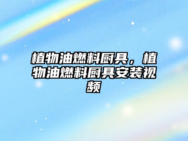 植物油燃料廚具，植物油燃料廚具安裝視頻