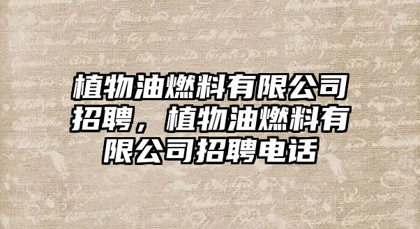 植物油燃料有限公司招聘，植物油燃料有限公司招聘電話