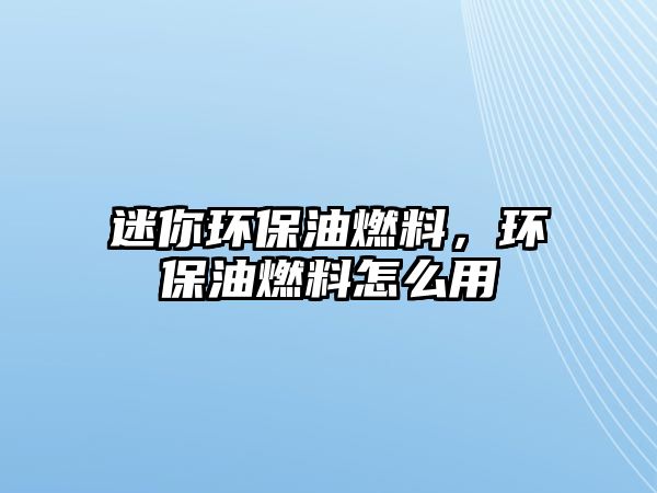 迷你環(huán)保油燃料，環(huán)保油燃料怎么用