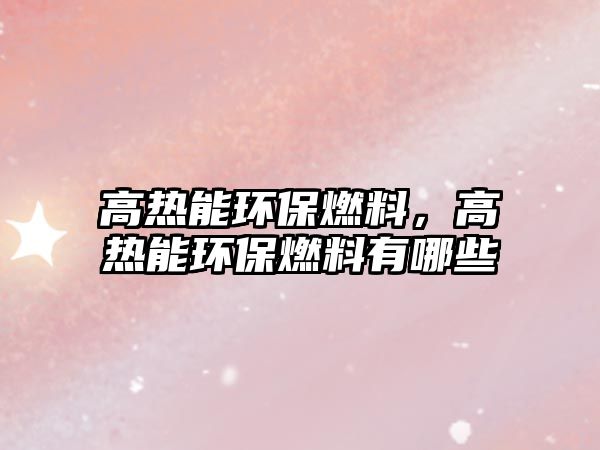 高熱能環(huán)保燃料，高熱能環(huán)保燃料有哪些