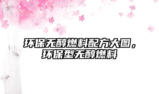 環(huán)保無醇燃料配方大圖，環(huán)保型無醇燃料