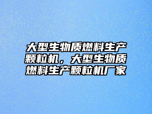 大型生物質(zhì)燃料生產(chǎn)顆粒機(jī)，大型生物質(zhì)燃料生產(chǎn)顆粒機(jī)廠家